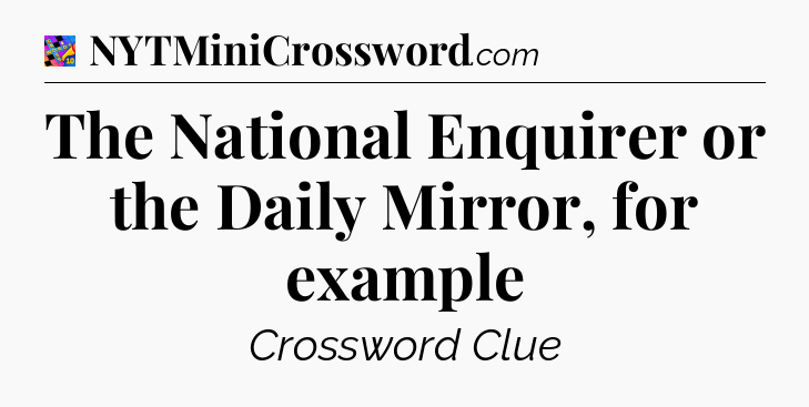 The National Enquirer or the Daily Mirror, for example Crossword Clue