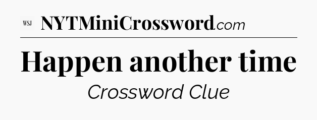 Happen another time - WSJ Crossword