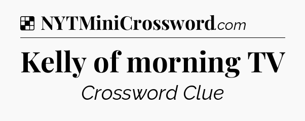 Solution: Kelly of morning TV - NYT Crossword