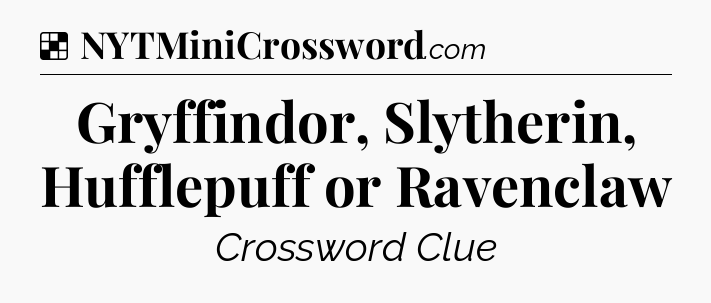 Solution: Gryffindor, Slytherin, Hufflepuff or Ravenclaw - NYT Crossword