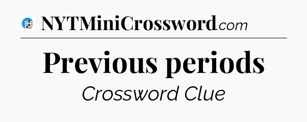 Previous periods Crossword Clue