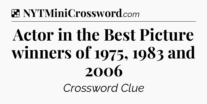 Solution: Actor in the Best Picture winners of 1975, 1983 and 2006 - NYT Crossword