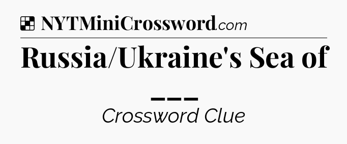 Solution: Russia/Ukraine's Sea of ___ - NYT Crossword
