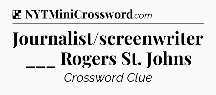Solution: Journalist/screenwriter ___ Rogers St. Johns - NYT Crossword