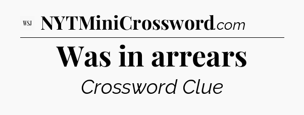 Was in arrears - WSJ Crossword