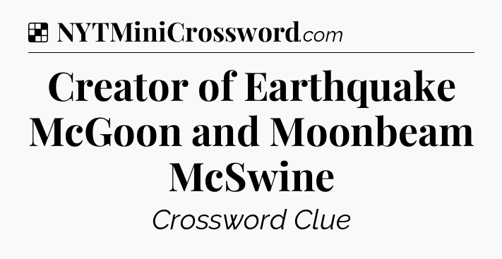 Solution: Creator of Earthquake McGoon and Moonbeam McSwine - NYT Crossword