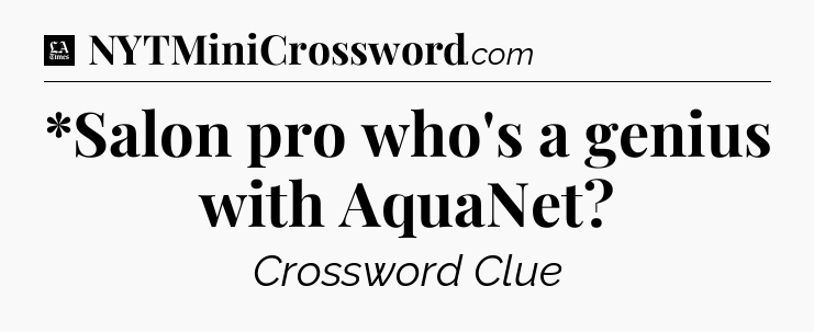 *Salon pro who's a genius with AquaNet - LA Times Crossword