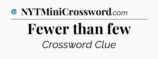 Fewer than few Crossword Clue