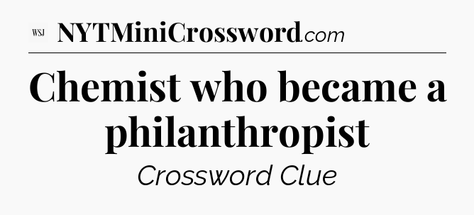 Chemist who became a philanthropist - WSJ Crossword