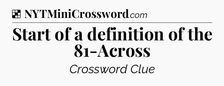 Solution: Start of a definition of the 81-Across - NYT Crossword