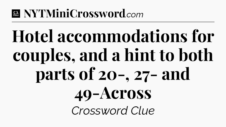 Hotel accommodations for couples, and a hint to both parts of 20-, 27- and 49-Across - LA Times Crossword
