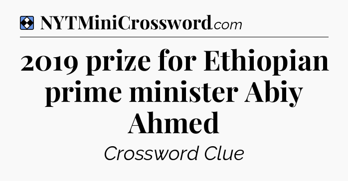 Solution: 2019 prize for Ethiopian prime minister Abiy Ahmed - NYT Mini Crossword