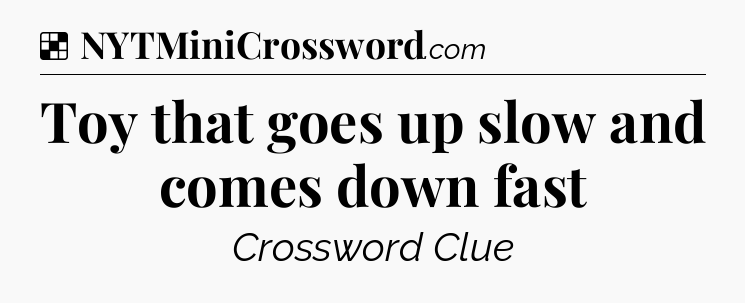 Solution: Toy that goes up slow and comes down fast - NYT Crossword
