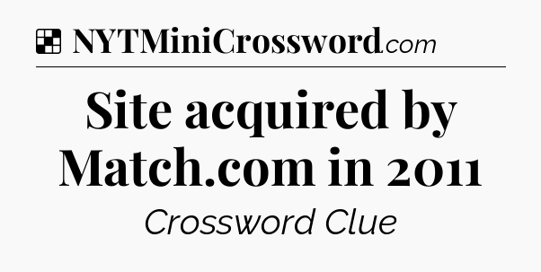 Solution: Site acquired by Match.com in 2011 - NYT Crossword