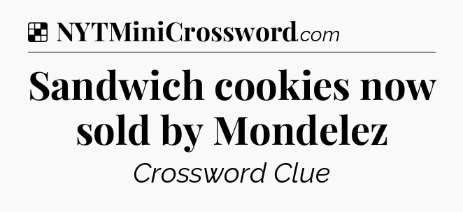 Solution: Sandwich cookies now sold by Mondelez - NYT Crossword