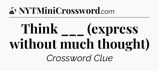 Think ___ (express without much thought) - Daily Themed Mini Crossword