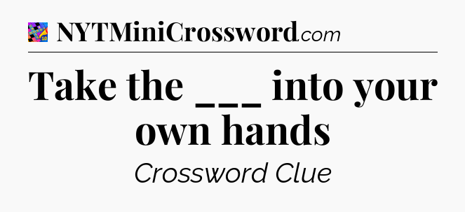 Take the ___ into your own hands Crossword Clue