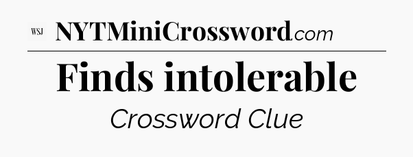 Finds intolerable - WSJ Crossword