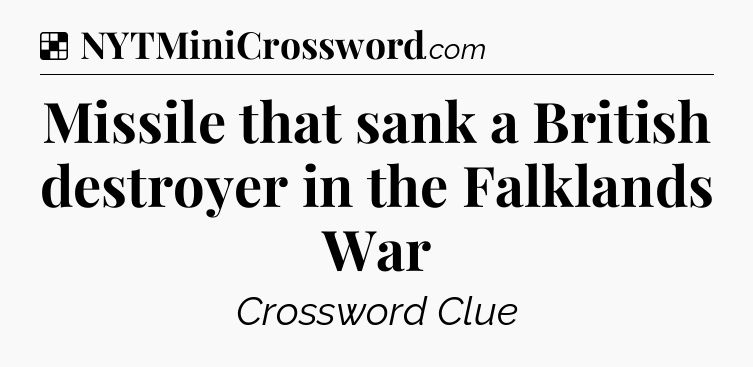 Solution: Missile that sank a British destroyer in the Falklands War - NYT Crossword