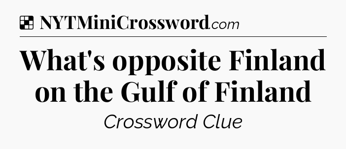 Solution: What's opposite Finland on the Gulf of Finland - NYT Crossword