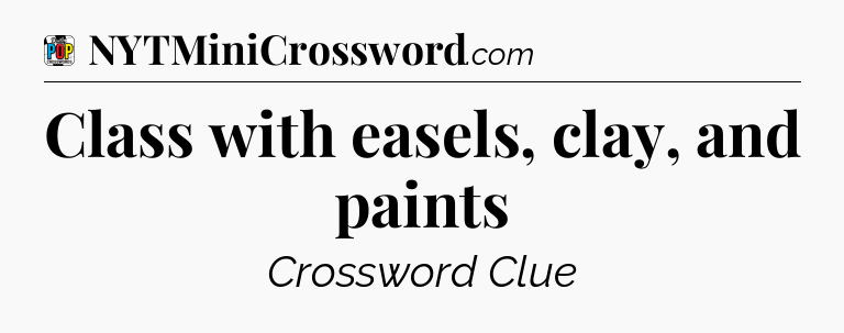 Class with easels, clay, and paints Crossword Clue