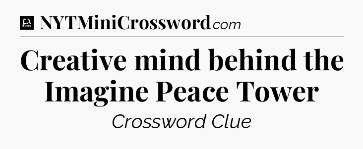 Creative mind behind the Imagine Peace Tower - LA Times Crossword