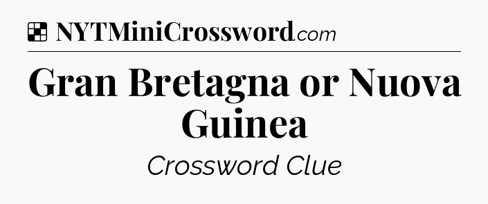 Solution: Gran Bretagna or Nuova Guinea - NYT Crossword