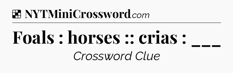 Solution: Foals : horses :: crias : ___ - NYT Crossword