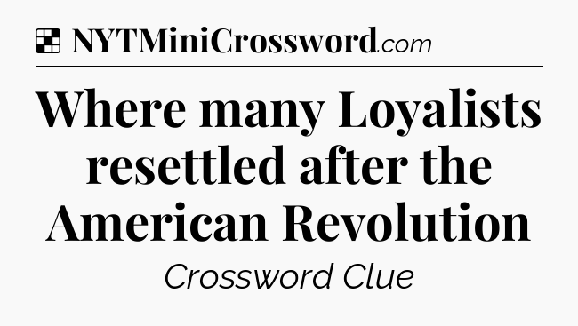 Solution: Where many Loyalists resettled after the American Revolution - NYT Crossword