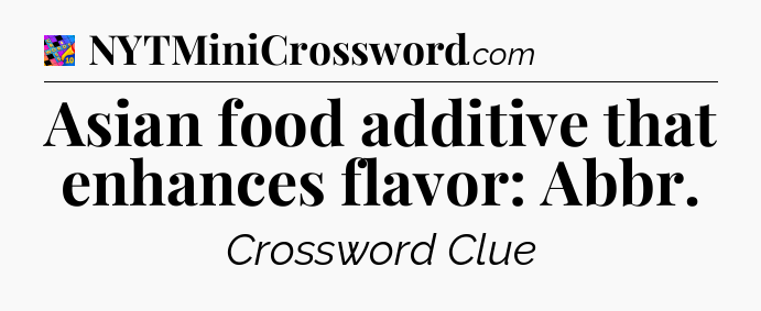 Asian food additive that enhances flavor: Abbr Crossword Clue