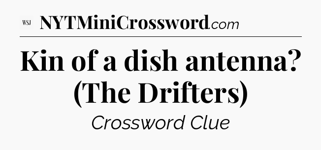 Kin of a dish antenna? (The Drifters) - WSJ Crossword
