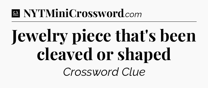 Jewelry piece that's been cleaved or shaped - LA Times Crossword