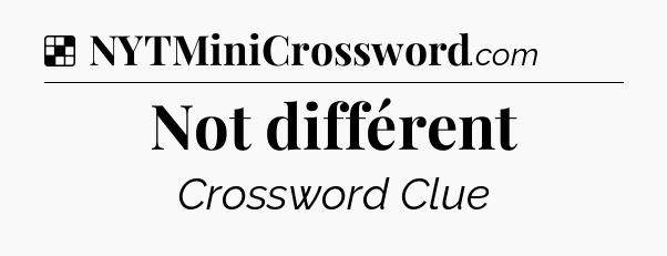 Solution: Not différent - NYT Crossword