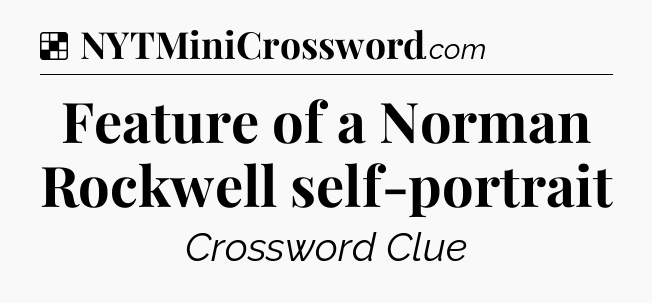 Solution: Feature of a Norman Rockwell self-portrait - NYT Crossword