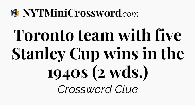 Toronto team with five Stanley Cup wins in the 1940s (2 wds.) Crossword Clue