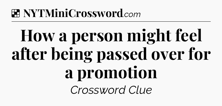 Solution: How a person might feel after being passed over for a promotion - NYT Crossword
