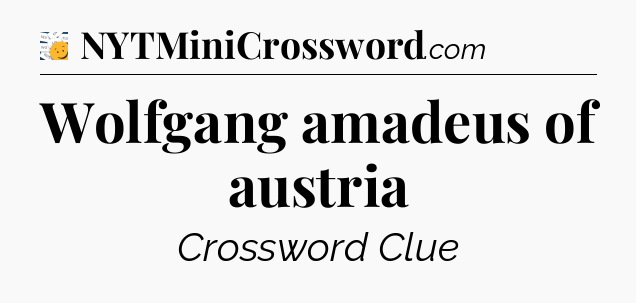 Wolfgang amadeus of austria - 7 Little Words