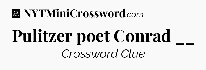 Pulitzer poet Conrad __ - LA Times Crossword