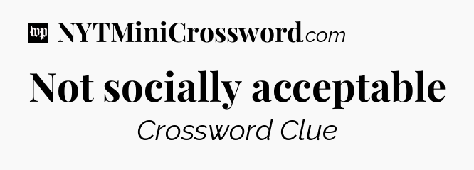 Not socially acceptable Crossword Clue
