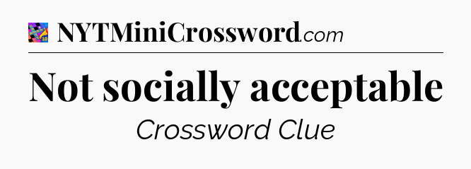 Not socially acceptable Crossword Clue
