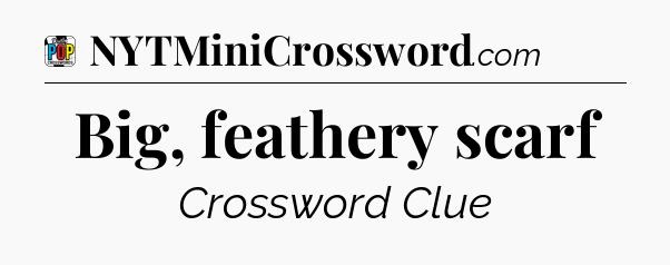 Big, feathery scarf Crossword Clue