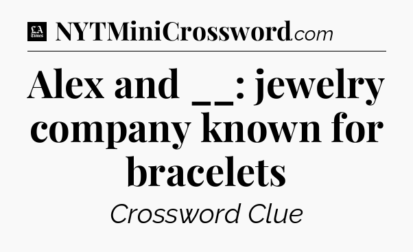 Alex and __: jewelry company known for bracelets - LA Times Crossword