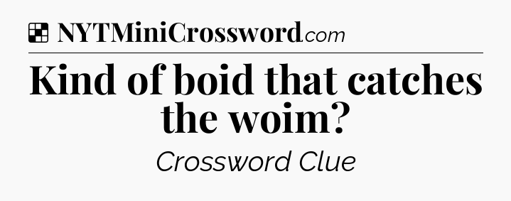 Solution: Kind of boid that catches the woim - NYT Crossword