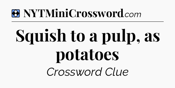 Solution: Squish to a pulp, as potatoes - NYT Mini Crossword