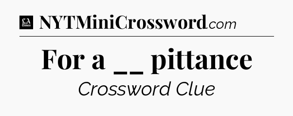 For a __ pittance - LA Times Crossword