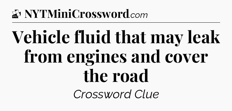 Vehicle fluid that may leak from engines and cover the road - Daily Themed Classic Crossword