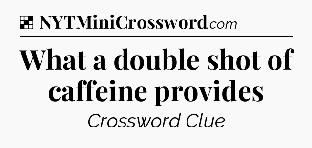 Solution: What a double shot of caffeine provides - NYT Crossword