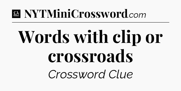 Words with clip or crossroads - LA Times Crossword
