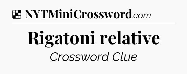 Solution: Rigatoni relative - NYT Crossword