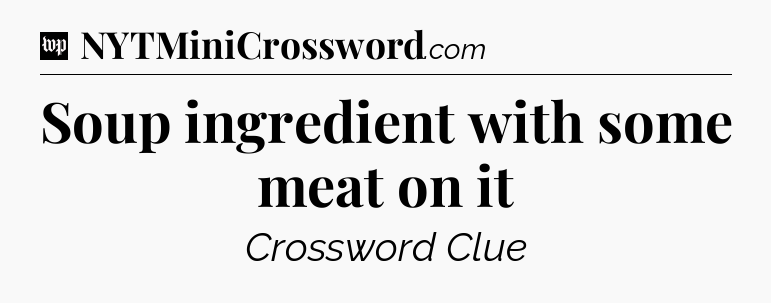 Soup ingredient with some meat on it Crossword Clue